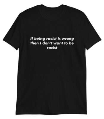 If Being Racist Is Wrong Shirt – Slim Fit Cotton Tee