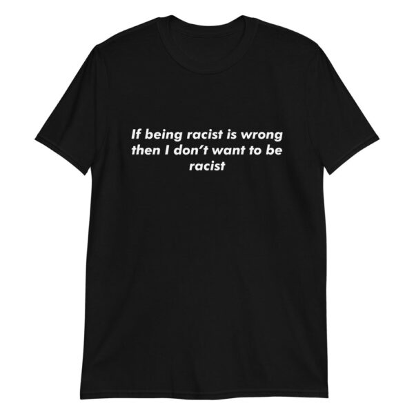 If Being Racist Is Wrong Shirt – Slim Fit Cotton Tee