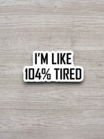 I'm like 104 Percent Tired Sticker – Funny Laptop & Water Bottle Decor