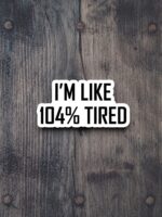 I'm like 104 Percent Tired Sticker – Funny Laptop & Water Bottle Decor