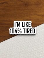 I'm like 104 Percent Tired Sticker – Funny Laptop & Water Bottle Decor