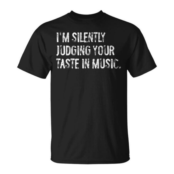 I'm Silently Judging Your Taste In Music Tee – Unique Gift Shirt