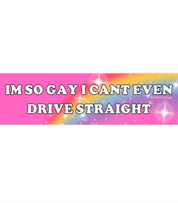 I'm So Gay I Can't Even Drive Straight | Funny Bumper Sticker