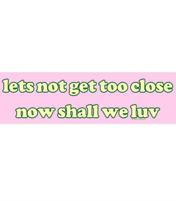 Let's Not Get Too Close Now Luv | Funny Meme Bumper Sticker