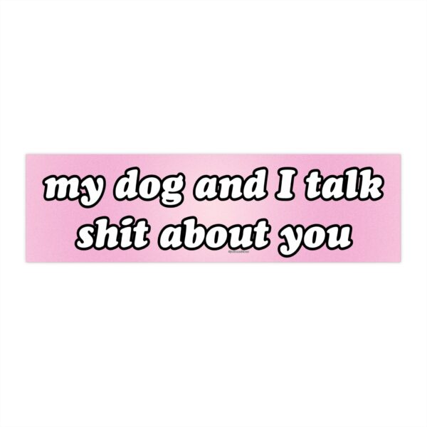 My Dog and I Talk Shit About You Bumper Sticker – Funny Vinyl Decor