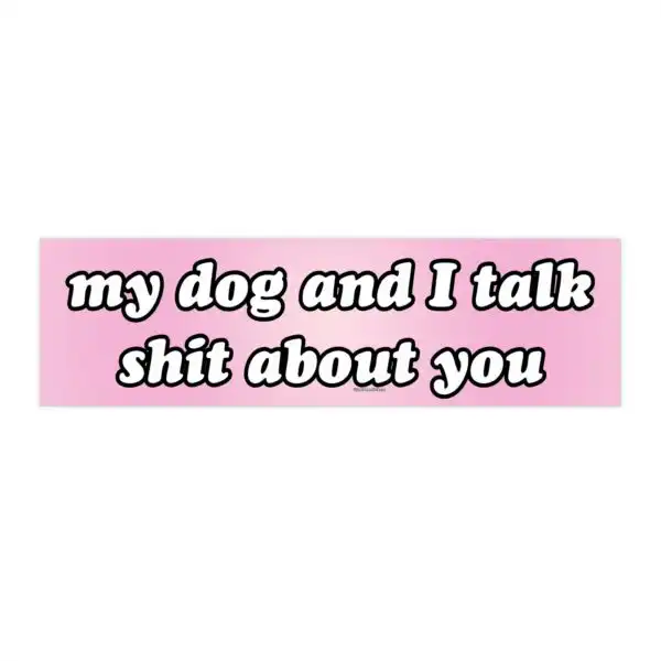 My Dog and I Talk Shit About You Bumper Sticker – Funny Vinyl Decor