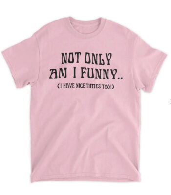 Not Only Am I Funny I Have Nice Titties Too Shirt – Casual Cotton Tee