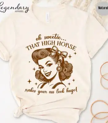 Oh Sweetie That High Horse Makes Your Ass Look Huge Tee - Funny Unisex Shirt