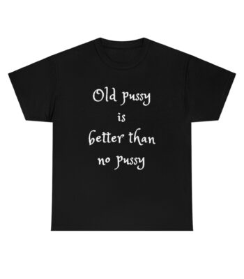 Old Pussy Is Better Than No Pussy Tee – Classic Unisex Cotton Shirt