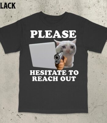 Please Hesitate to Reach Out Shirt – Funny Ironic Cat Meme Tee