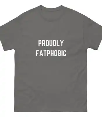 Proudly Fatphobic T-Shirt – Comfy Unisex Humor Graphic Tee