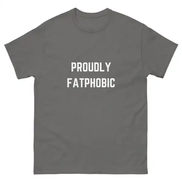 Proudly Fatphobic T-Shirt – Comfy Unisex Humor Graphic Tee