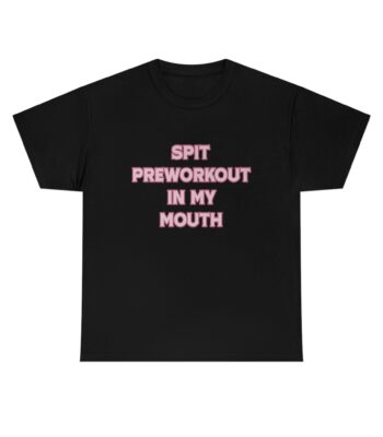 Spit Preworkout In My Mouth Tee – Soft Classic Fit Unisex Shirt