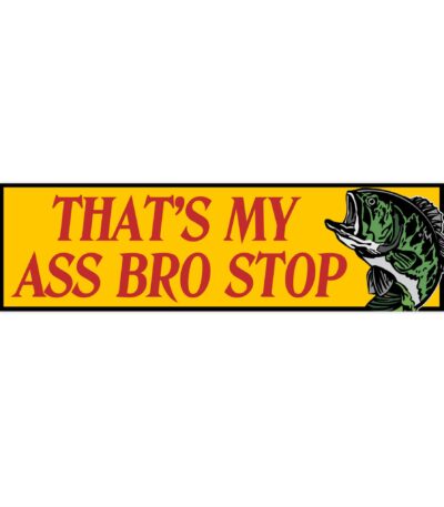 That's my ass bro stop bumper sticker – Funny waterproof vinyl design