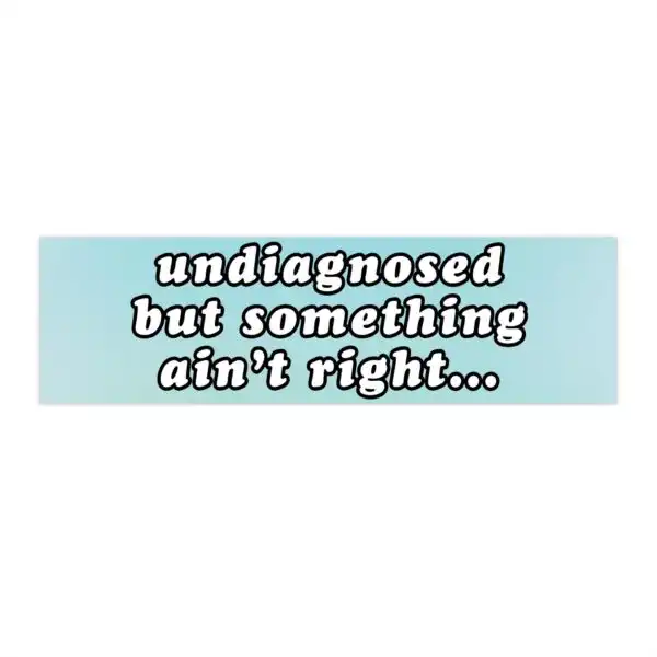 Undiagnosed but Something Ain't Right Bumper Sticker – Funny Vinyl Decor