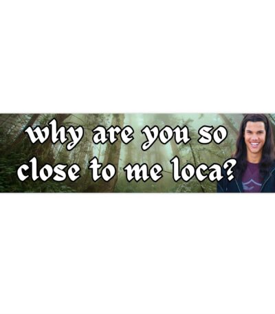 Why are you so close to me loca? Bumper Sticker – Funny Vinyl Design