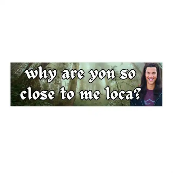 Why are you so close to me loca? Bumper Sticker – Funny Vinyl Design