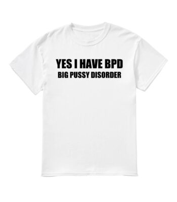 Yes I Have BPD Big Pussy Disorder Shirt – Unisex Classic Cotton Tee