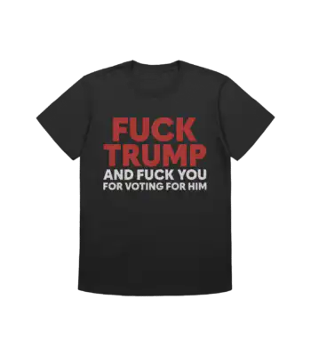 Fuck Trump And Fuck You T-Shirt – Bold Political Statement Tee