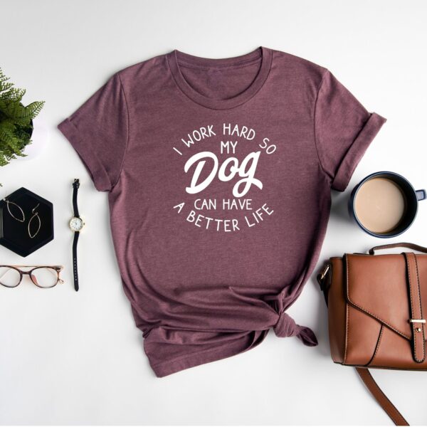 I Work Hard So My Dog Can Have A Better Life Shirt - Funny Tee