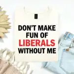 Funny Don’t Make Fun of Liberals Without Me Tee – Sarcastic Political Humor Shirt