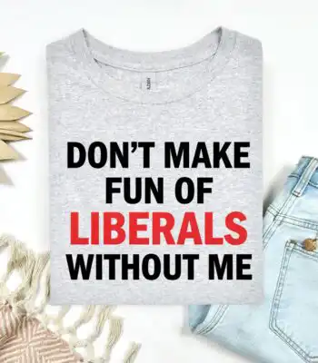 Funny Don’t Make Fun of Liberals Without Me Tee – Sarcastic Political Humor Shirt
