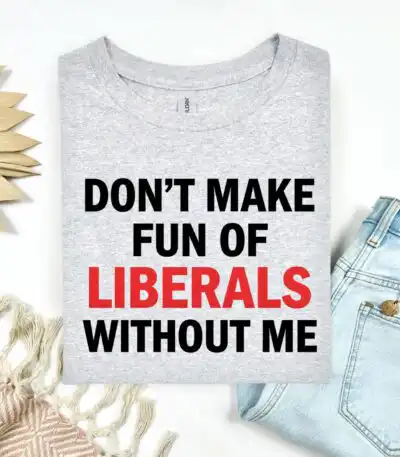 Funny Don’t Make Fun of Liberals Without Me Tee – Sarcastic Political Humor Shirt